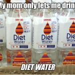 Diet Water | My mom only lets me drink; DIET WATER | image tagged in diet water | made w/ Imgflip meme maker