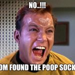 Captain Kirk Screaming | NO..!!! MOM FOUND THE POOP SOCK!!! | image tagged in captain kirk screaming | made w/ Imgflip meme maker