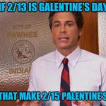 Valentine's? | IF 2/13 IS GALENTINE'S DAY; DOES THAT MAKE 2/15 PALENTINE'S DAY? | image tagged in parks and rec | made w/ Imgflip meme maker