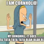 Cornholio | I AM CORNHOLIO! MY BUNGHOLE, IT GOES RATA-TATA-TATA-TATA-BLAH-BLAH-BLAH! | image tagged in cornholio | made w/ Imgflip meme maker