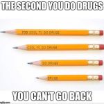 Pencil | THE SECOND YOU DO DRUGS; YOU CAN'T GO BACK | image tagged in pencil | made w/ Imgflip meme maker