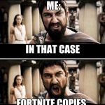 fortnite copy | 12 YEAR OLD:; APEX LEGENDS IS A FORTNITE COPY AND IT'S A BAD GAME; ME:; IN THAT CASE; FORTNITE COPIES; MINECRAFT! | image tagged in sparta | made w/ Imgflip meme maker