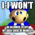 SMG4 Daily dose of memes | I-I WON’T; BE ALLOWED TO GET MY DAILY DOSE OF MEMES?! | image tagged in smg4,funny memes,the daily struggle | made w/ Imgflip meme maker