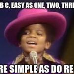 Jackson 5 MJ | A B C, EASY AS ONE, TWO, THREE; ARE SIMPLE AS DO RE MI | image tagged in jackson 5 mj | made w/ Imgflip meme maker