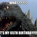 Godzilla is surprised at his 65th anniversary | WHAT????? IT'S MY 65TH BIRTHDAY!!!!! | image tagged in surprised godzilla | made w/ Imgflip meme maker