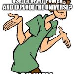 Shaggy from Scooby Doo | OOPS DID I ACCIDENTALLY USE 1% OF MY POWER AND EXPLODE THE UNIVERSE? OH WELL | image tagged in shaggy from scooby doo | made w/ Imgflip meme maker