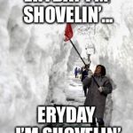 Shoveling snow | ERYDAY I’M SHOVELIN’... ERYDAY I’M SHOVELIN’ | image tagged in shoveling snow | made w/ Imgflip meme maker