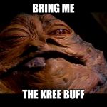 Jabba the Hut | BRING ME; THE KREE BUFF | image tagged in jabba the hut | made w/ Imgflip meme maker