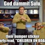Star Trek Gasp | God dammit Sulu, their bumper sticker clearly read, "CHILDREN ON BOARD!" | image tagged in star trek gasp | made w/ Imgflip meme maker