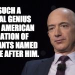 Jeff Bezos | HE'S SUCH A FINANCIAL GENIUS THAT THE AMERICAN ASSOCIATION OF ACCOUNTANTS NAMED A LOOPHOLE AFTER HIM. | image tagged in jeff bezos | made w/ Imgflip meme maker