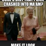 Queen & Bond | WHAT ABOUT THE COMPO BINT THAT PHILIP CRASHED INTO MA'AM? MAKE IT LOOK LIKE AN ACCIDENT 007. | image tagged in queen  bond | made w/ Imgflip meme maker
