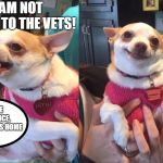 chihuahua meme | I AM NOT GOING TO THE VETS! NOT THE VETS OFFICE, THE VETERANS HOME | image tagged in chihuahua meme | made w/ Imgflip meme maker