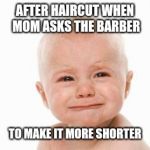cute sad baby | AFTER HAIRCUT WHEN MOM ASKS THE BARBER; TO MAKE IT MORE SHORTER | image tagged in cute sad baby | made w/ Imgflip meme maker