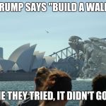 Kaiju-Wall | TRUMP SAYS "BUILD A WALL"; LAST TIME THEY TRIED, IT DIDN'T GO TO PLAN | image tagged in kaiju-wall | made w/ Imgflip meme maker