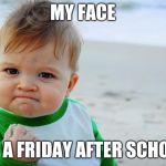 hell yeah | MY FACE; ON A FRIDAY AFTER SCHOOL | image tagged in hell yeah | made w/ Imgflip meme maker