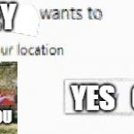 X wants to know your location | BARNEY; YES   OR   YES; I WILL FIND YOU | image tagged in x wants to know your location | made w/ Imgflip meme maker