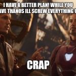Star Lord Stark | I HAVE A BETTER PLAN! WHILE YOU HAVE THANOS ILL SCREW EVERYTHING UP! CRAP | image tagged in star lord stark | made w/ Imgflip meme maker