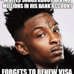 21 savage  | WRITES SONGS ABOUT HAVING MILLIONS IN HIS BANK ACCOUNT; FORGETS TO RENEW VISA | image tagged in 21 savage | made w/ Imgflip meme maker