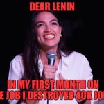AOC Crazy | DEAR LENIN; IN MY FIRST MONTH ON THE JOB I DESTROYED 40K JOBS! | image tagged in aoc crazy | made w/ Imgflip meme maker