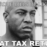 Deebo Bills What Taxes | OVERDUE BILLS BE LIKE..... COVELL BELLAMY III; WHAT TAX RETURN! | image tagged in deebo bills what taxes | made w/ Imgflip meme maker