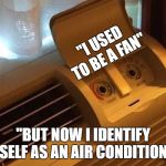 air conditioner | "I USED TO BE A FAN"; "BUT NOW I IDENTIFY MYSELF AS AN AIR CONDITIONER" | image tagged in air conditioner | made w/ Imgflip meme maker
