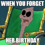 What Did He Say Spongebob Meme | WHEN YOU FORGET; HER BIRTHDAY | image tagged in what did he say spongebob meme | made w/ Imgflip meme maker