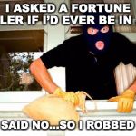 UNPREDICTABLE | I ASKED A FORTUNE TELLER IF I’D EVER BE IN JAIL; SHE SAID NO…SO I ROBBED HER | image tagged in karma thief,fortune teller,robbery,prediction | made w/ Imgflip meme maker