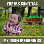 Mwahaha! | THE IRS CAN'T TAX; MY IMGFLIP EARNINGS | image tagged in a wagon full of upvotes,upvotes,evil toddler | made w/ Imgflip meme maker