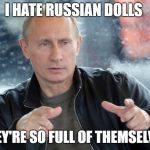 pun putin | I HATE RUSSIAN DOLLS; THEY'RE SO FULL OF THEMSELVES | image tagged in pun putin | made w/ Imgflip meme maker