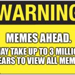 road sign | MEMES AHEAD. MAY TAKE UP TO 3 MILLION YEARS TO VIEW ALL MEMES. | image tagged in road sign | made w/ Imgflip meme maker
