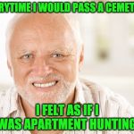 Hide the Pain Harold (2) | EVERYTIME I WOULD PASS A CEMETARY; I FELT AS IF I WAS APARTMENT HUNTING! | image tagged in hide the pain harold 2 | made w/ Imgflip meme maker