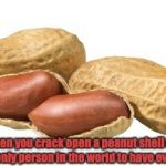 Peanuts | If you are alone when you crack open a peanut shell and eat the peanut inside, you are the only person in the world to have ever seen that peanut. | image tagged in peanuts,farmers | made w/ Imgflip meme maker