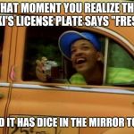 When you pull up to the house about 7 or 8... | THAT MOMENT YOU REALIZE THE TAXI'S LICENSE PLATE SAYS "FRESH"; AND IT HAS DICE IN THE MIRROR TOO! | image tagged in prince bel air taxi | made w/ Imgflip meme maker