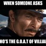 Lee Van Cleef | WHEN SOMEONE ASKS; WHO'S THE G.O.A.T OF VILLIANS | image tagged in lee van cleef | made w/ Imgflip meme maker