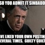 My cousin vinny judge | SO YOU ADMIT IT SINBADD. YOU HAVE LIKED YOUR OWN POSTINGS AND MEMES SEVERAL TIMES.  GUILTY GUILTY GUILTY! | image tagged in my cousin vinny judge | made w/ Imgflip meme maker
