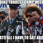 One last gump meme. Forrest gump week 2/10 - 2/16, a cravenmoordik event
 | CRAVENMOORDIKS FORREST GUMP WEEK EVENT WAS; . . . AND THATS ALL I HAVE TO SAY ABOUT THAT | image tagged in forrest gump war speach,forrest gump week,cravenmoordik,funny,forrest gump,memes | made w/ Imgflip meme maker