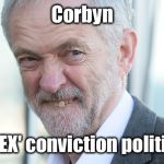 Corbyn - ex conviction politician | Corbyn; The 'EX' conviction politician | image tagged in gtto jc4pm,labourisdead,wearecorbyn,cultofcorbyn,anti-semite and a racist,communist socialist | made w/ Imgflip meme maker