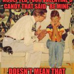Happy Belated Valentine's Day :-) | JUST BECAUSE A GIRL ACCEPTED YOUR VALENTINE'S CANDY THAT SAID "BE MINE" DOESN'T MEAN THAT YOU ACTUALLY OWN HER | image tagged in memes,the probelm is,valentine's day | made w/ Imgflip meme maker
