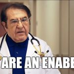 Dr Now | YOU ARE AN ENABERER | image tagged in dr now | made w/ Imgflip meme maker