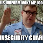 Walley World Security Guard | "DOES THIS UNIFORM MAKE ME LOOK FAT?"; INSECURITY GUARD | image tagged in walley world security guard | made w/ Imgflip meme maker