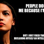 ocasio-cortez super genius | PEOPLE DOUBT ME BECAUSE I'M YOUNG; BUT I JUST FIXED THAT BY DECLARING MYSELF AN INTELLECTUAL GIANT | image tagged in ocasio-cortez super genius | made w/ Imgflip meme maker