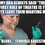 Big Time Operator | MY DAD ALWAYS SAID "THE FIRST RULE OF THEATRE IS TO ALWAYS LEAVE THEM WANTING MORE"; GREAT BLOKE.. 

TERRIBLE ANAESTHETIST. | image tagged in big time operator | made w/ Imgflip meme maker