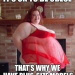 Obese Woman | IT’S OK TO BE OBESE; THAT’S WHY WE HAVE PLUS-SIZE MODELS | image tagged in obese woman | made w/ Imgflip meme maker