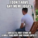 Bored | I DON’T HAVE ANY MEME IDEAS, I GUESS I’LL JUST STARE AT A WALL, AND HOPE ONE FORMS INTO IT | image tagged in bored | made w/ Imgflip meme maker