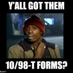 dave chappelle y'all got any more of crackhead | Y'ALL GOT THEM; 10/98-T FORMS? | image tagged in dave chappelle y'all got any more of crackhead | made w/ Imgflip meme maker