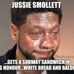 Jussie Smollett | JUSSIE SMOLLETT; ...GETS A SUBWAY SANDWICH IN HIS HONOUR...WHITE BREAD AND BALONEY | image tagged in jussie smollett | made w/ Imgflip meme maker
