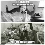 Women Sharing Dirty Secrets | IT'S THAT DAY OF THE MONTH AGAIN; YOU MEAN MONDAY! | image tagged in women sharing dirty secrets | made w/ Imgflip meme maker
