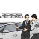 Car Salesman *slaps roof of car* | THIS BABY CAN BE YOURS FOR 3,000,000 IMGFLIP POINTS; THINKS TO SELF “TOO BAD MY MEMES SUCK” | image tagged in car salesman slaps roof of car | made w/ Imgflip meme maker