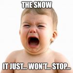 Why won't it stop? | THE SNOW; IT JUST... WON'T... STOP... | image tagged in whining baby | made w/ Imgflip meme maker