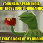 "Oh! What A Tangled Web We Weave, When First We Practise To Deceive"  | YOUR HAIR'S FROM INDIA, BUT THOSE ROOTS FROM AFRICA | image tagged in gifs,kermit the frog,kermit drinking lipton tea,weave,we can add gifs as templates now,memes | made w/ Imgflip video-to-gif maker